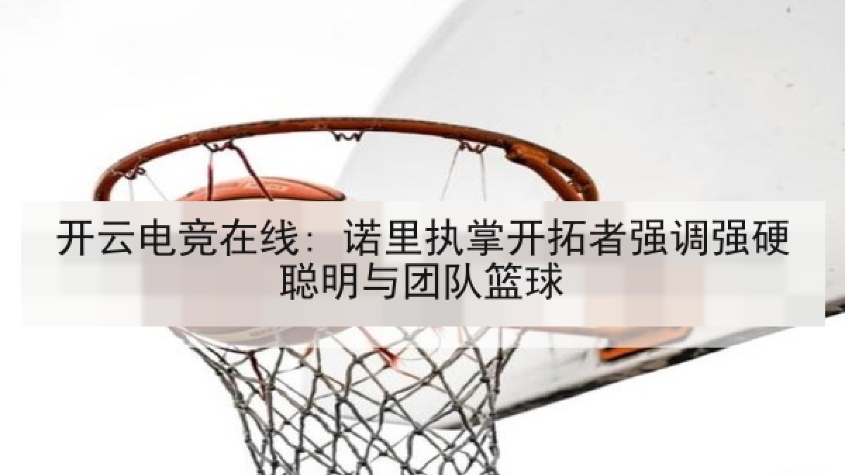 开云电竞在线: 诺里执掌开拓者强调强硬聪明与团队篮球