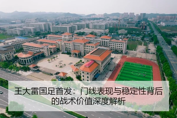 王大雷国足首发：门线表现与稳定性背后的战术价值深度解析